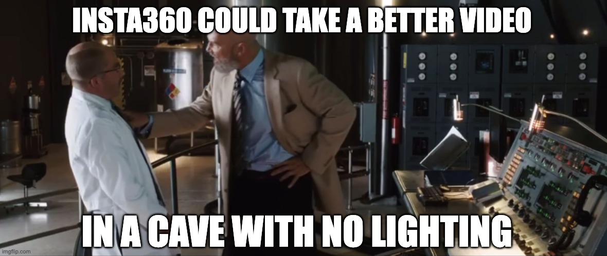 Meme from Iron Man: Insta360 could take a better video in a cave with no lighting!